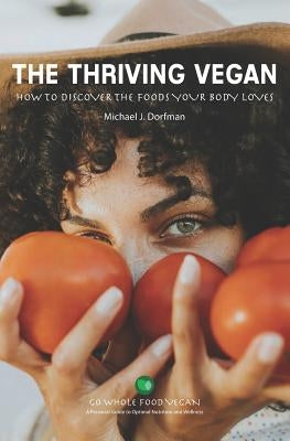 The Thriving Vegan: How to Discover the Foods Your body Loves by Dorfman, Michael J.