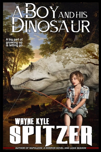 A Boy and His Dinosaur: A big part of growing up is letting go ... by Spitzer, Wayne Kyle