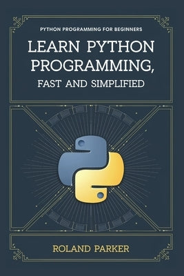 Learn Python programming, Fast and SIMPLIFIED: Python Programming For Beginners by Parker, Roland