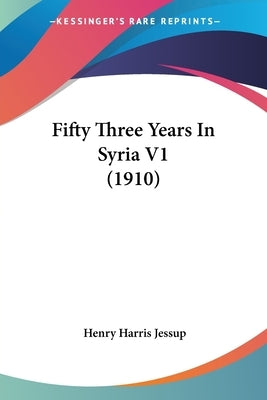 Fifty Three Years In Syria V1 (1910) by Jessup, Henry Harris