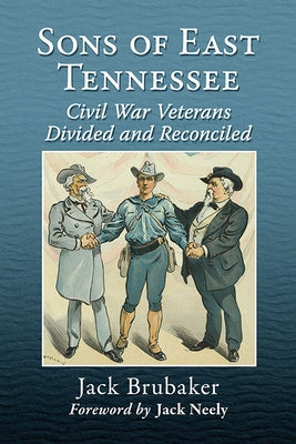 Sons of East Tennessee: Civil War Veterans Divided and Reconciled by Brubaker, Jack