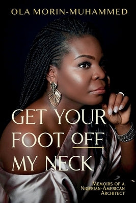 Get your foot off my neck: Memoirs of a Nigerian-American Architect by Morin-Muhammed, Ola