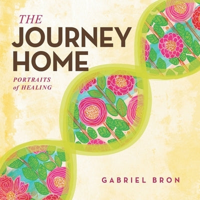 The Journey Home: Portraits of Healing by Bron, Gabriel