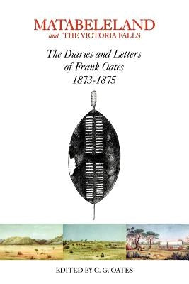 Matabeleland and the Victoria Falls by Oates, Charles G.
