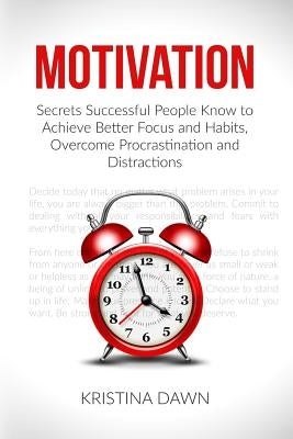 Motivation: Secrets Successful People Know To Achieve Better Focus And Habits, O by Dawn, Kristina