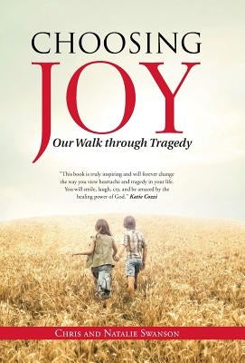 Choosing Joy: Our Walk through Tragedy by Swanson, Chris and Natalie