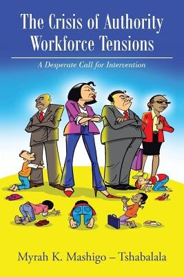 The Crisis of Authority - Workforce Tensions: A Desperate Call for Intervention by Mashigo -. Tshabalala, Myrah K.
