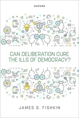 Can Deliberation Cure the Ills of Democracy? by Fishkin, James S.