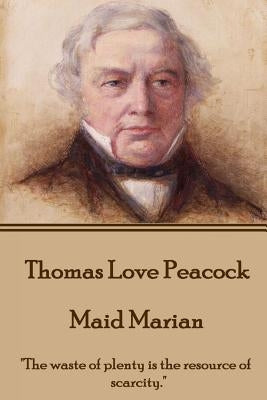 Thomas Love Peacock - Maid Marian: "The waste of plenty is the resource of scarcity." by Peacock, Thomas Love
