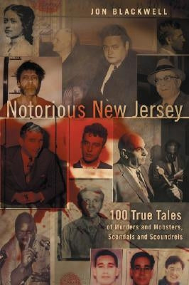 Notorious New Jersey: 100 True Tales of Murders and Mobsters, Scandals and Scoundrels by Blackwell, Jon