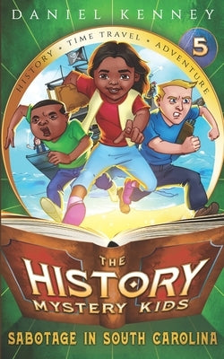 The History Mystery Kids 5: Sabotage in South Carolina by Kenney, Daniel