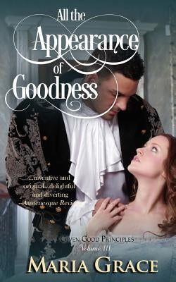 All the Appearance of Goodness: Given Good Principles Vol 3 by Grace, Maria