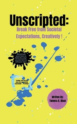 Unscripted: Break Free From Societal Expectations, Creatively! by Khan, Tamera A.