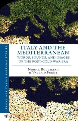 Italy and the Mediterranean: Words, Sounds, and Images of the Post-Cold War Era by Bouchard, N.