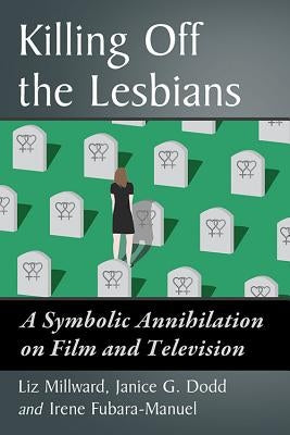 Killing Off the Lesbians: A Symbolic Annihilation on Film and Television by Millward, Liz