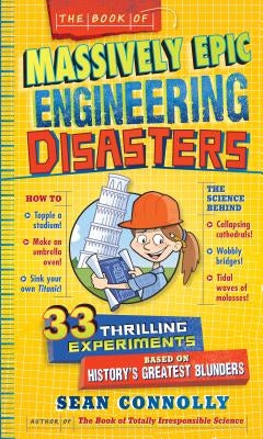 The Book of Massively Epic Engineering Disasters: 33 Thrilling Experiments Based on History's Greatest Blunders by Connolly, Sean