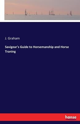 Savigear's Guide to Horsemanship and Horse Traning by Graham, J.