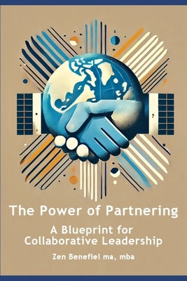 The Power of Partnering: A Blueprint for Collaborative Leadership by Benefiel, Zen