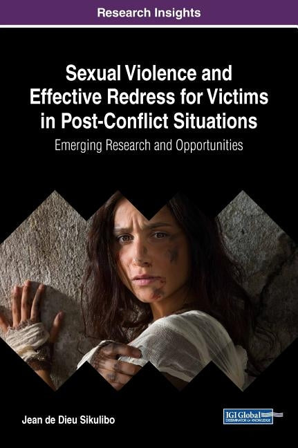 Sexual Violence and Effective Redress for Victims in Post-Conflict Situations: Emerging Research and Opportunities by Sikulibo, Jean de Dieu