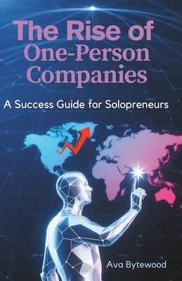 The Rise of One-Person Companies: A Success Guide for solopreneurs by Bytewood, Ava