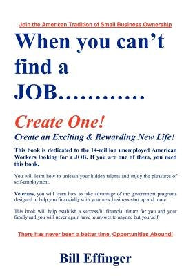 When You Can't Find a JOB Create One! by Effinger, Bill
