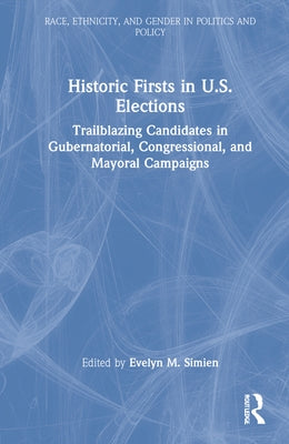 Historic Firsts in U.S. Elections: Trailblazing Candidates in Gubernatorial, Congressional, and Mayoral Campaigns by Simien, Evelyn M.