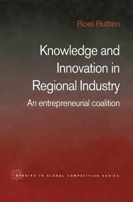 Knowledge and Innovation in Regional Industry: An Entrepreneurial Coalition by Rutten, Roel