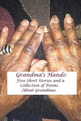 Grandma's Hands: Five Short Stories and a Collection of Poems about Grandmas by Locklear, Greachen
