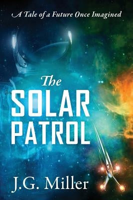The Solar Patrol: A Tale of a Future Once Imagined by Miller, J. G.