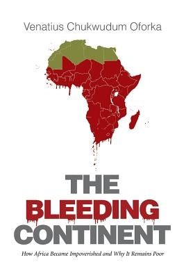 The Bleeding Continent: How Africa Became Impoverished and Why It Remains Poor by Oforka, Venatius Chukwudum