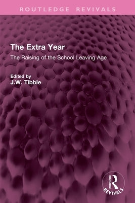 The Extra Year: The Raising of the School Leaving Age by Tibble, J. W.