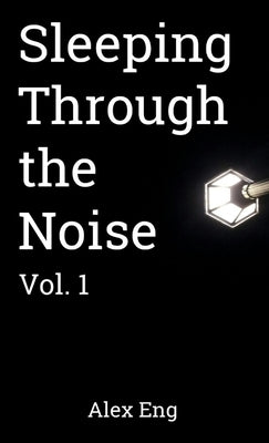Sleeping Through the Noise: Vol. 1 by Eng, Alex