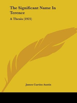 The Significant Name In Terence: A Thesis (1921) by Austin, James Curtiss