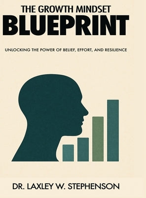 The Growth Mindset Blue Print: Unlocking the Power of Belief, Effort, and Resilience by Stephenson, Laxley W.