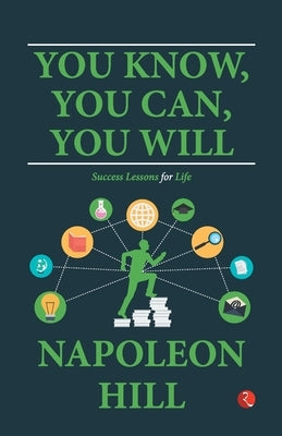 You Know, You Can, You Will: Success Lessons for Life by Napoleon Hill