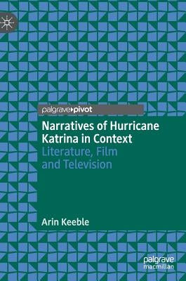 Narratives of Hurricane Katrina in Context: Literature, Film and Television by Keeble, Arin