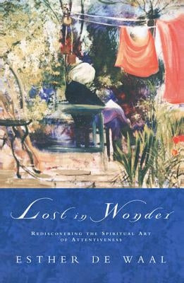 Lost in Wonder: Rediscovering the Spiritual Art of Attentiveness by De Waal, Esther