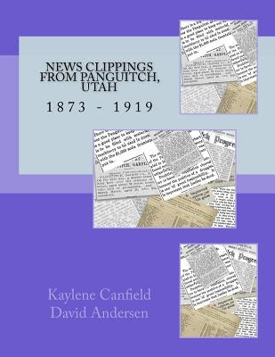 News Clippings from Panguitch, Utah: 1873 - 1919 by Andersen, David
