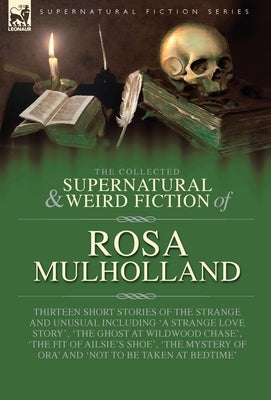 The Collected Supernatural and Weird Fiction of Rosa Mulholland: Thirteen Short Stories of the Strange and Unusual Including 'A Strange Love Story', ' by Mulholland, Rosa