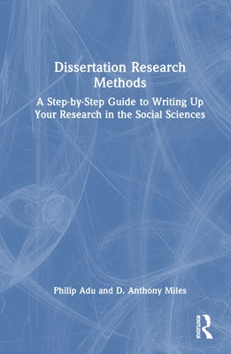 Dissertation Research Methods: A Step-by-Step Guide to Writing Up Your Research in the Social Sciences by Adu, Philip