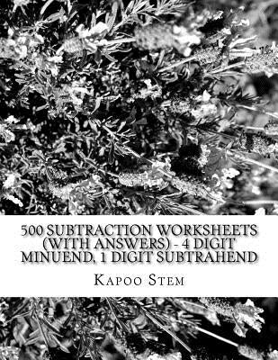 500 Subtraction Worksheets (with Answers) - 4 Digit Minuend, 1 Digit Subtrahend: Maths Practice Workbook by Stem, Kapoo