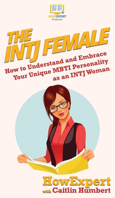 The INTJ Female: How to Understand and Embrace Your Unique MBTI Personality as an INTJ Woman by Howexpert