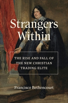 Strangers Within: The Rise and Fall of the New Christian Trading Elite by Bethencourt, Francisco