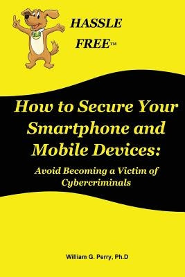 How to Secure Your Smartphone and Mobile Devices by Perry, William G.