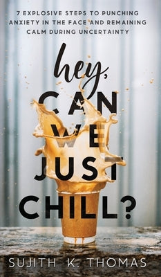 Hey, Can We Just Chill?: 7 Explosive Steps To Punching Anxiety In The Face And Remaining Calm During Uncertainty by Thomas, Sujith K.