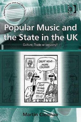 Popular Music and the State in the UK: Culture, Trade or Industry? by Cloonan, Martin