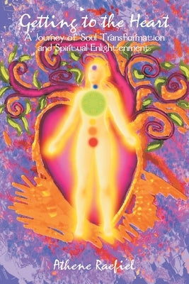 Getting to the Heart: A Journey of Soul Transformation and Enlightenment by Raefiel, Athene