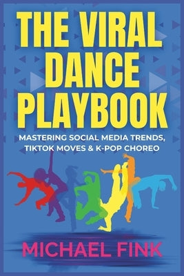 The Viral Dance Playbook: Mastering Social Media Trends, TikTok Moves & K-Pop Choreo by Fink, Michael