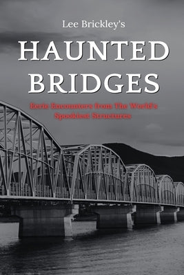 Haunted Bridges: Eerie Encounters from The World's Spookiest Structures by Brickley, Lee