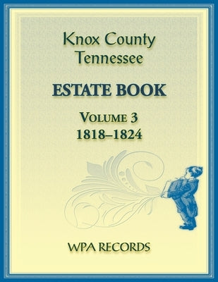 Knox County, Tennessee Estate Book 3, 1818-1824 by Wpa Records
